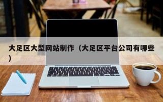 达州大足区大型网站制作（大足区平台公司有哪些）