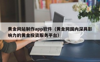 达州黄金网站制作app软件（黄金网国内深具影响力的黄金投资服务平台）