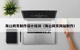 达州海口网页制作设计培训（海口网页网站制作）