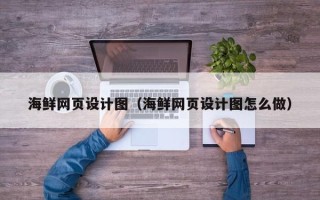 达州海鲜网页设计图（海鲜网页设计图怎么做）