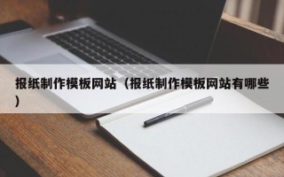 达州报纸制作模板网站（报纸制作模板网站有哪些）