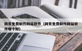 达州网页免费制作网站软件（网页免费制作网站软件哪个好）