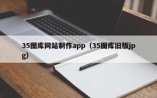 达州35图库网站制作app（35图库旧版jpg）