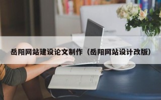达州岳阳网站建设论文制作（岳阳网站设计改版）