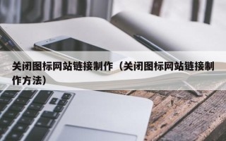 达州关闭图标网站链接制作（关闭图标网站链接制作方法）
