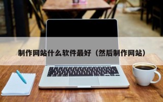 达州制作网站什么软件最好（然后制作网站）