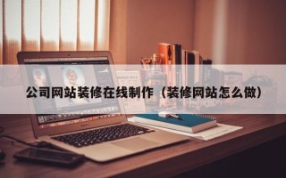 达州公司网站装修在线制作（装修网站怎么做）