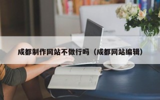 达州成都制作网站不做行吗（成都网站编辑）