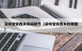 达州深圳宝安西乡网站制作（深圳宝安西乡控规图）