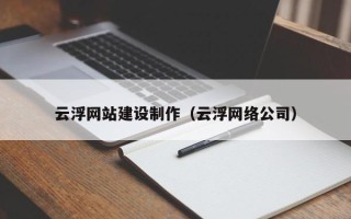 达州云浮网站建设制作（云浮网络公司）