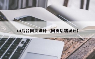 达州ui后台网页设计（网页后端设计）