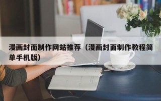 达州漫画封面制作网站推荐（漫画封面制作教程简单手机版）